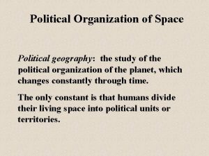 Political Organization of Space Political geography the study
