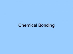 Chemical Bonding CHEMICAL BONDS A chemical bond is