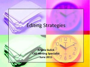 Editing Strategies Angela Gulick CAS Writing Specialist June