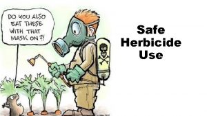 Safe Herbicide Use Any herbicide is potentially dangerous