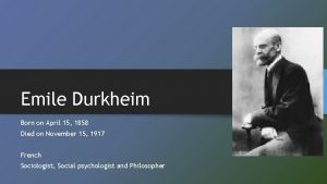 Emile Durkheim Born on April 15 1858 Died