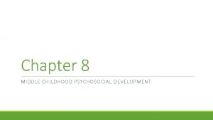 Chapter 8 MIDDLE CHILDHOOD PSYCHOSOCIAL DEVELOPMENT The Nature