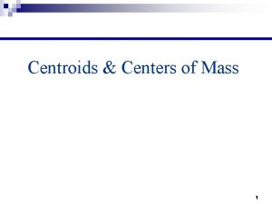 Centroids Centers of Mass 1 Centroids of Areas