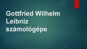 Gottfried Wilhelm Leibniz szmolgpe letnek kiemelt rszletei Szletett