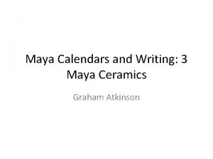 Maya Calendars and Writing 3 Maya Ceramics Graham