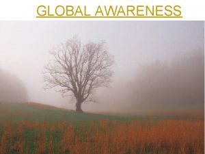 GLOBAL AWARENESS Objectives Define Global Awareness Global Awareness