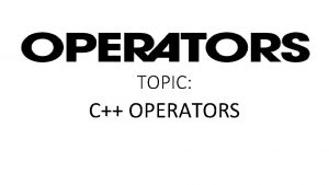 TOPIC C OPERATORS INTRODUCTION TO C OPERATORS An