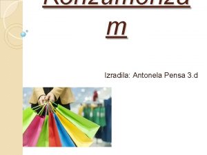 Konzumeriza m Izradila Antonela Pensa 3 d Konzumerizam