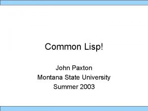 Common Lisp John Paxton Montana State University Summer