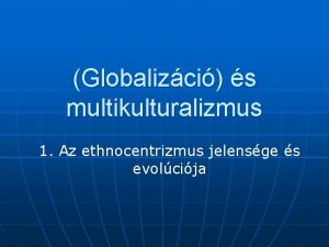 Globalizci s multikulturalizmus 1 Az ethnocentrizmus jelensge s