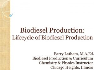 Biodiesel Production Lifecycle of Biodiesel Production Barry Latham