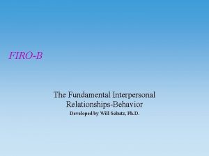 FIROB The Fundamental Interpersonal RelationshipsBehavior Developed by Will