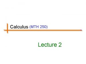 Calculus MTH 250 Lecture 2 Previous Lectures Summary Calculus MTH 250 Lecture 2 Previous Lectures Summary