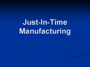 JustInTime Manufacturing JustInTime Manufacturing n What is JIT