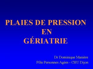 PLAIES DE PRESSION EN GRIATRIE Dr Dominique Manire