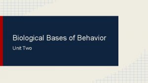 Biological Bases of Behavior Unit Two The Biology