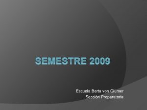 SEMESTRE 2009 Escuela Berta von Glmer Seccin Preparatoria