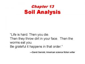 Chapter 13 Soil Analysis Life is hard Then