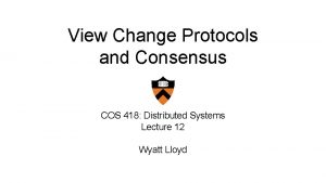 View Change Protocols and Consensus COS 418 Distributed