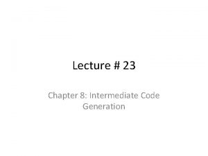 Lecture 23 Chapter 8 Intermediate Code Generation Intermediate