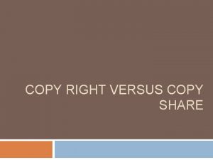 COPY RIGHT VERSUS COPY SHARE Now lets reference