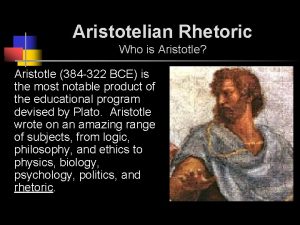 Aristotelian Rhetoric Who is Aristotle Aristotle 384 322