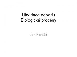 Likvidace odpadu Biologick procesy Jan Horsk Biologick procesy