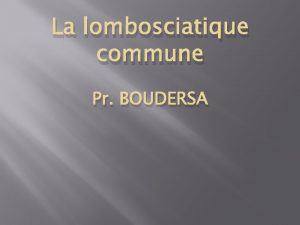 La lombosciatique commune Pr BOUDERSA 1 Dfinition Nvralgie