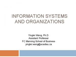 INFORMATION SYSTEMS AND ORGANIZATIONS Yinglei Wang Ph D