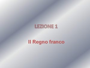 LEZIONE 1 Il Regno franco Par 1 La