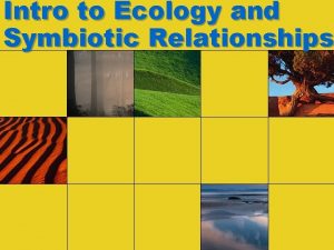 Intro to Ecology and Symbiotic Relationships Ecology How