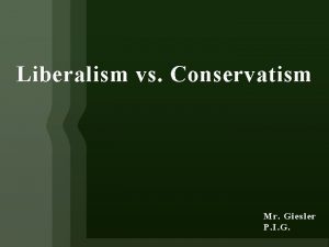 Liberalism vs Conservatism Mr Giesler P I G