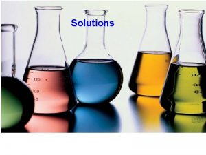 Solutions Solutions Homogeneous mixtures evenly mixed Solutions Homogeneous