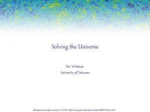 Solving the Universe Mr Wickman University of Delaware
