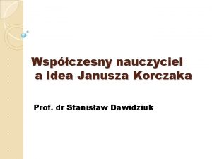 Wspczesny nauczyciel a idea Janusza Korczaka Prof dr