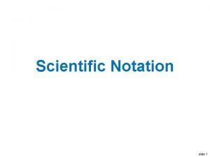 Scientific Notation slide 1 Scientific Notation Write this