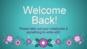 Welcome Back Please take out your notebooks something