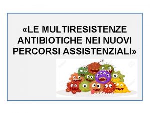 LE MULTIRESISTENZE ANTIBIOTICHE NEI NUOVI PERCORSI ASSISTENZIALI Antibiotici