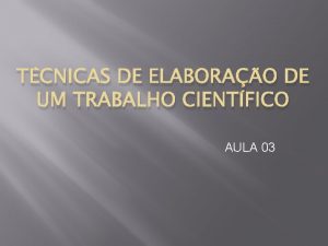 TCNICAS DE ELABORAO DE UM TRABALHO CIENTFICO AULA