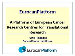 Eurocan Platform A Platform of European Cancer Research