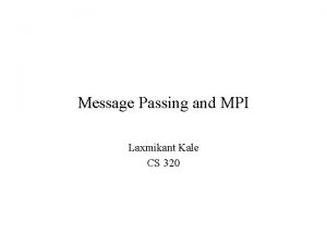 Message Passing and MPI Laxmikant Kale CS 320