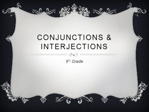 CONJUNCTIONS INTERJECTIONS 9 th Grade INTERJECTIONS Interjection a