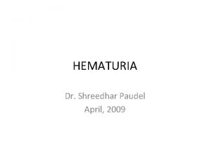 HEMATURIA Dr Shreedhar Paudel April 2009 HEMATURIA Microscopic