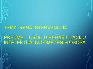 TEMA RANA INTERVENCIJA PREDMET UVOD U REHABILITACIJU INTELEKTUALNO