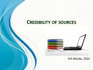 CREDIBILITY OF SOURCES NIS Aktobe 2013 Criteria of