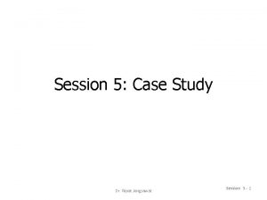 Session 5 Case Study Dr Nipat Jongsawat Session