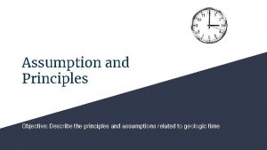 Assumption and Principles Objective Describe the principles and