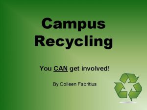 Campus Recycling You CAN get involved By Colleen