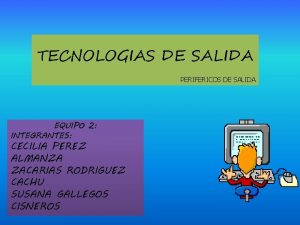 TECNOLOGIAS DE SALIDA PERIFERICOS DE SALIDA EQUIPO 2