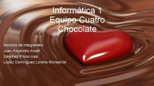 Informtica 1 Equipo Cuatro Chocolate Nombre de integrantes